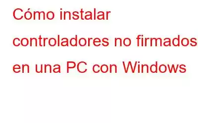 Cómo instalar controladores no firmados en una PC con Windows