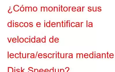 ¿Cómo monitorear sus discos e identificar la velocidad de lectura/escritura mediante Disk Speedup?