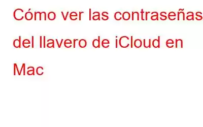 Cómo ver las contraseñas del llavero de iCloud en Mac