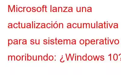 Microsoft lanza una actualización acumulativa para su sistema operativo moribundo: ¿Windows 10?