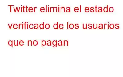 Twitter elimina el estado verificado de los usuarios que no pagan