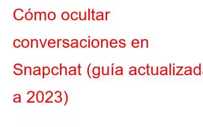 Cómo ocultar conversaciones en Snapchat (guía actualizada a 2023)