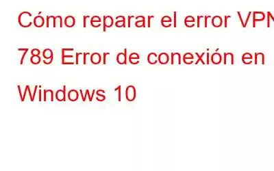 Cómo reparar el error VPN 789 Error de conexión en Windows 10