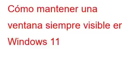 Cómo mantener una ventana siempre visible en Windows 11