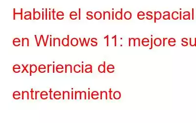 Habilite el sonido espacial en Windows 11: mejore su experiencia de entretenimiento