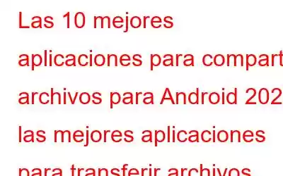 Las 10 mejores aplicaciones para compartir archivos para Android 2023: las mejores aplicaciones para transferir archivos