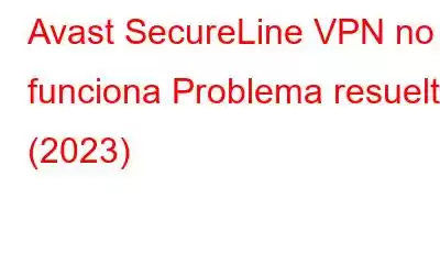 Avast SecureLine VPN no funciona Problema resuelto (2023)