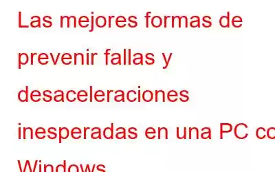 Las mejores formas de prevenir fallas y desaceleraciones inesperadas en una PC con Windows