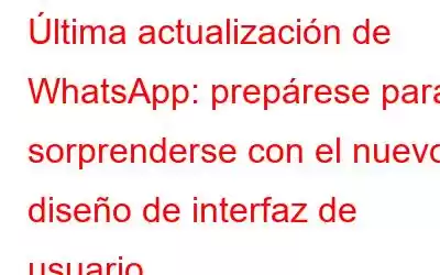 Última actualización de WhatsApp: prepárese para sorprenderse con el nuevo diseño de interfaz de usuario