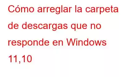 Cómo arreglar la carpeta de descargas que no responde en Windows 11,10