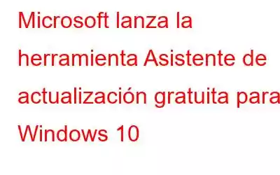 Microsoft lanza la herramienta Asistente de actualización gratuita para Windows 10