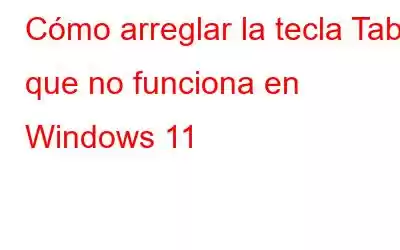 Cómo arreglar la tecla Tab que no funciona en Windows 11