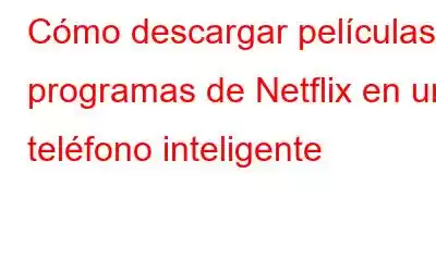 Cómo descargar películas y programas de Netflix en un teléfono inteligente