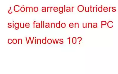 ¿Cómo arreglar Outriders sigue fallando en una PC con Windows 10?