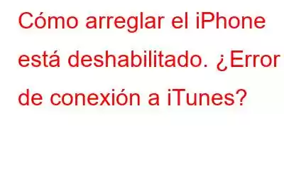 Cómo arreglar el iPhone está deshabilitado. ¿Error de conexión a iTunes?