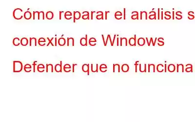 Cómo reparar el análisis sin conexión de Windows Defender que no funciona