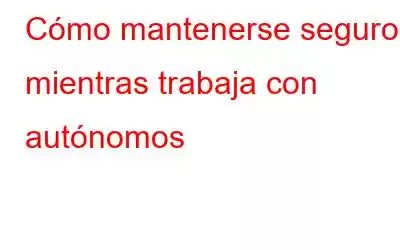 Cómo mantenerse seguro mientras trabaja con autónomos