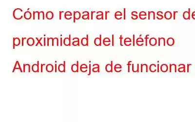 Cómo reparar el sensor de proximidad del teléfono Android deja de funcionar