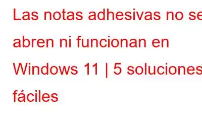 Las notas adhesivas no se abren ni funcionan en Windows 11 | 5 soluciones fáciles