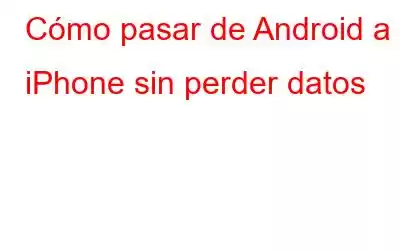 Cómo pasar de Android a iPhone sin perder datos