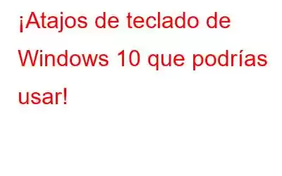 ¡Atajos de teclado de Windows 10 que podrías usar!