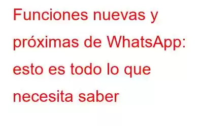 Funciones nuevas y próximas de WhatsApp: esto es todo lo que necesita saber