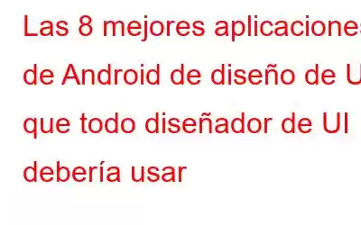 Las 8 mejores aplicaciones de Android de diseño de UI que todo diseñador de UI debería usar