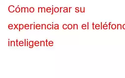 Cómo mejorar su experiencia con el teléfono inteligente