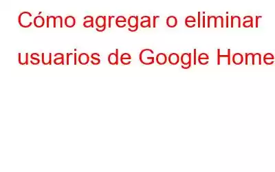 Cómo agregar o eliminar usuarios de Google Home