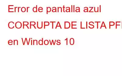 Error de pantalla azul CORRUPTA DE LISTA PFN en Windows 10