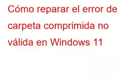 Cómo reparar el error de carpeta comprimida no válida en Windows 11