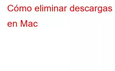 Cómo eliminar descargas en Mac