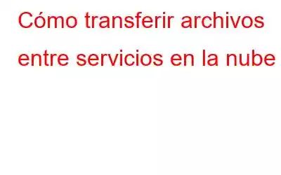 Cómo transferir archivos entre servicios en la nube