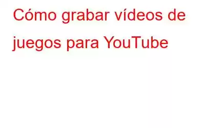 Cómo grabar vídeos de juegos para YouTube