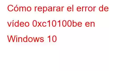 Cómo reparar el error de vídeo 0xc10100be en Windows 10