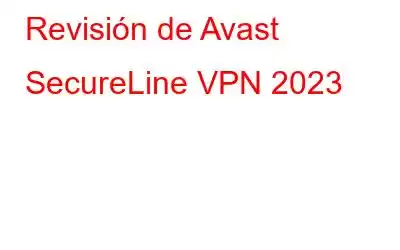 Revisión de Avast SecureLine VPN 2023