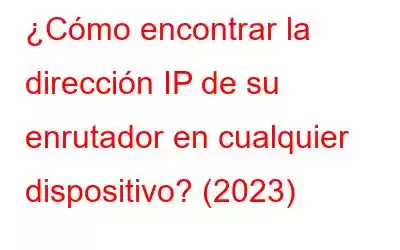 ¿Cómo encontrar la dirección IP de su enrutador en cualquier dispositivo? (2023)