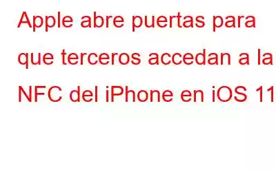 Apple abre puertas para que terceros accedan a la NFC del iPhone en iOS 11