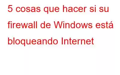 5 cosas que hacer si su firewall de Windows está bloqueando Internet