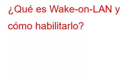 ¿Qué es Wake-on-LAN y cómo habilitarlo?