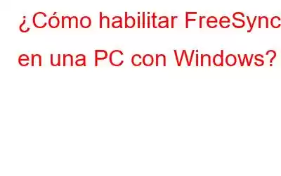 ¿Cómo habilitar FreeSync en una PC con Windows?