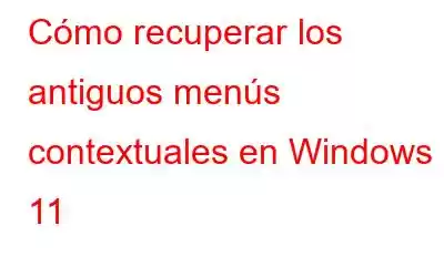 Cómo recuperar los antiguos menús contextuales en Windows 11