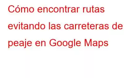 Cómo encontrar rutas evitando las carreteras de peaje en Google Maps