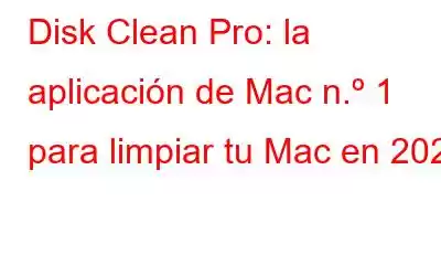 Disk Clean Pro: la aplicación de Mac n.º 1 para limpiar tu Mac en 2023