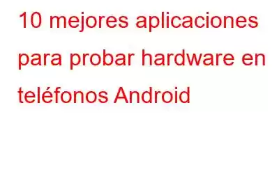 10 mejores aplicaciones para probar hardware en teléfonos Android