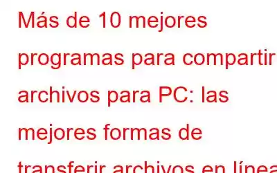 Más de 10 mejores programas para compartir archivos para PC: las mejores formas de transferir archivos en línea o sin conexión