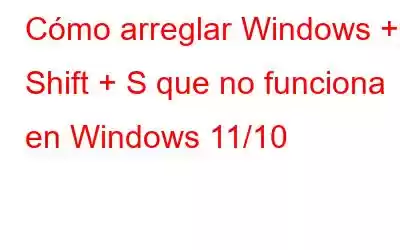 Cómo arreglar Windows + Shift + S que no funciona en Windows 11/10