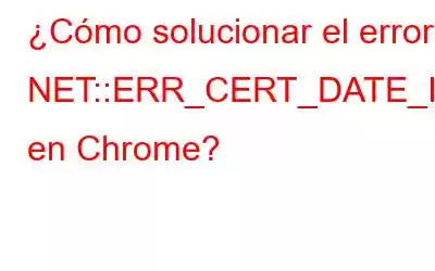 ¿Cómo solucionar el error NET::ERR_CERT_DATE_INVALID en Chrome?