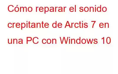 Cómo reparar el sonido crepitante de Arctis 7 en una PC con Windows 10