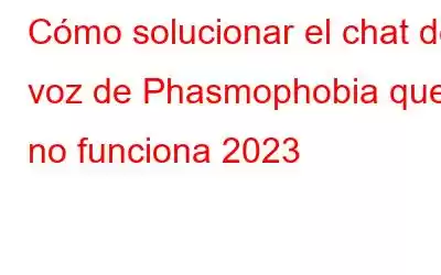 Cómo solucionar el chat de voz de Phasmophobia que no funciona 2023